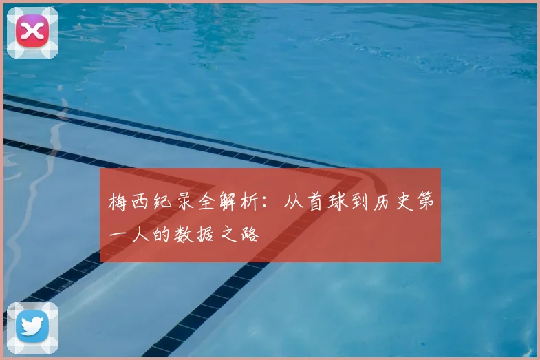 梅西纪录全解析:从首球到历史第一人的数据之路