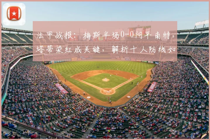 法甲战报：梅斯半场0-0闷平南特，塔蒂染红成关键，解析十人防线如何坚守