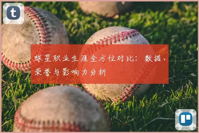 球星职业生涯全方位对比:数据、荣誉与影响力分析