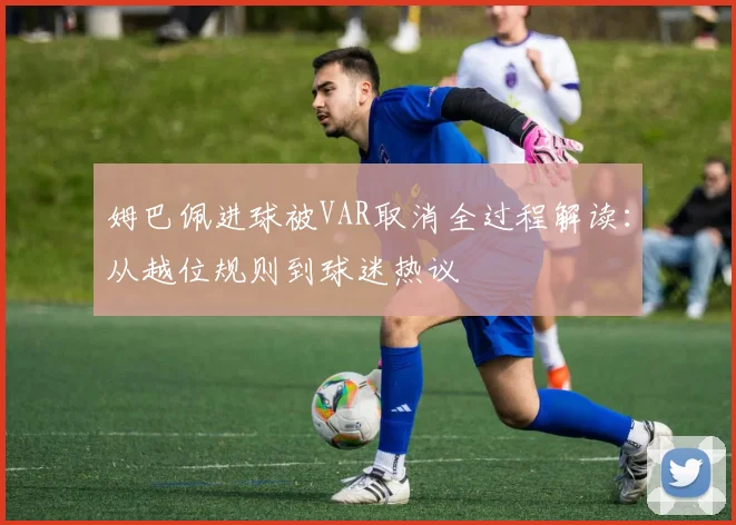 姆巴佩进球被VAR取消全过程解读:从越位规则到球迷热议