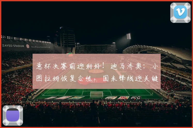 意杯决赛前迎利好!迪马济奥:小图拉姆恢复合练,国米锋线迎关键补强