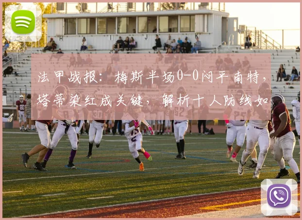 法甲战报:梅斯半场0-0闷平南特,塔蒂染红成关键,解析十人防线如何坚守