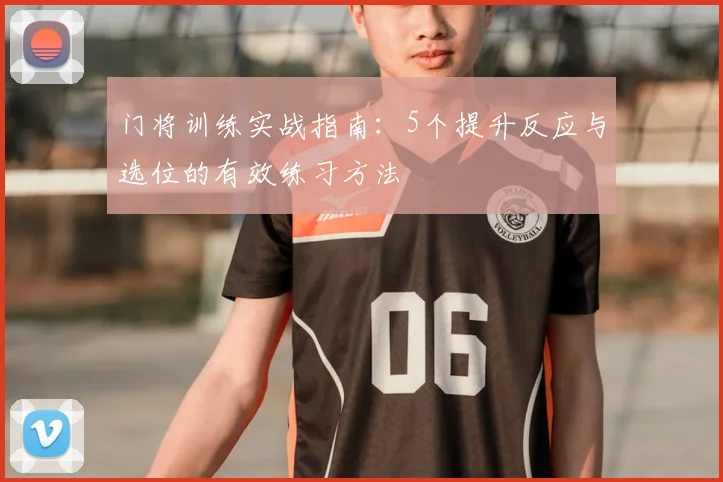 门将训练实战指南:5个提升反应与选位的有效练习方法