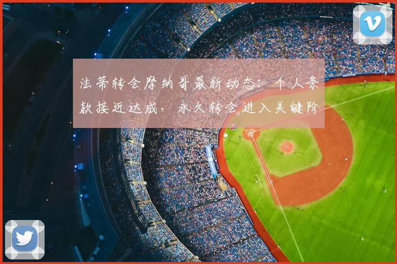 法蒂转会摩纳哥最新动态:个人条款接近达成,永久转会进入关键阶段