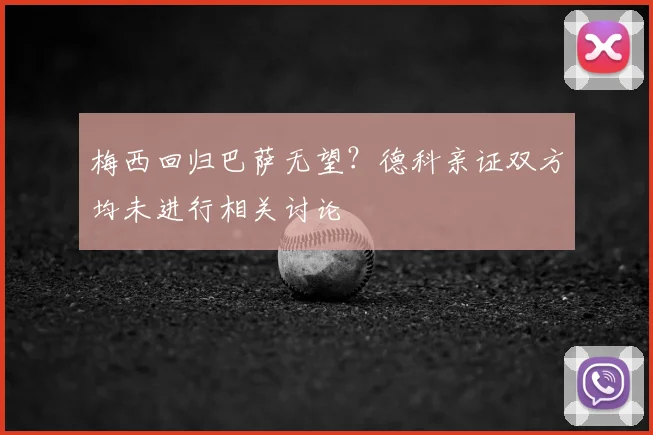 梅西回归巴萨无望?德科亲证双方均未进行相关讨论