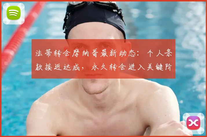 法蒂转会摩纳哥最新动态:个人条款接近达成,永久转会进入关键阶段